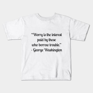 “Worry is the interest paid by those who borrow trouble.” - George Washington Kids T-Shirt